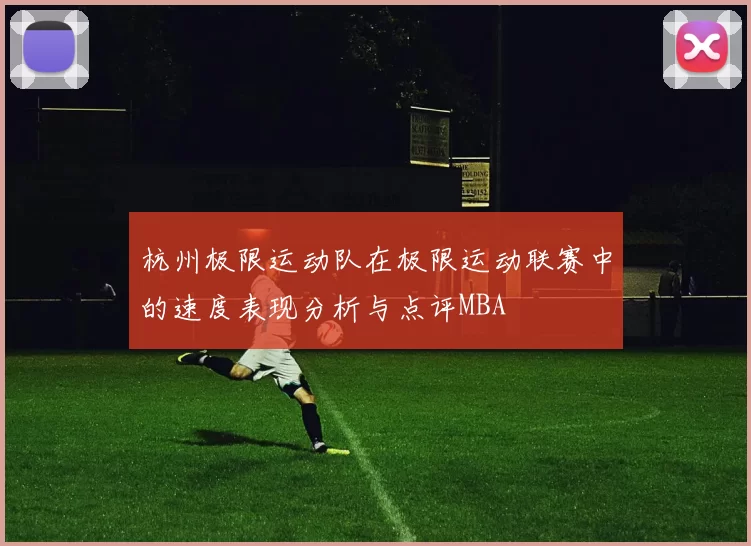 杭州极限运动队在极限运动联赛中的速度表现分析与点评MBA