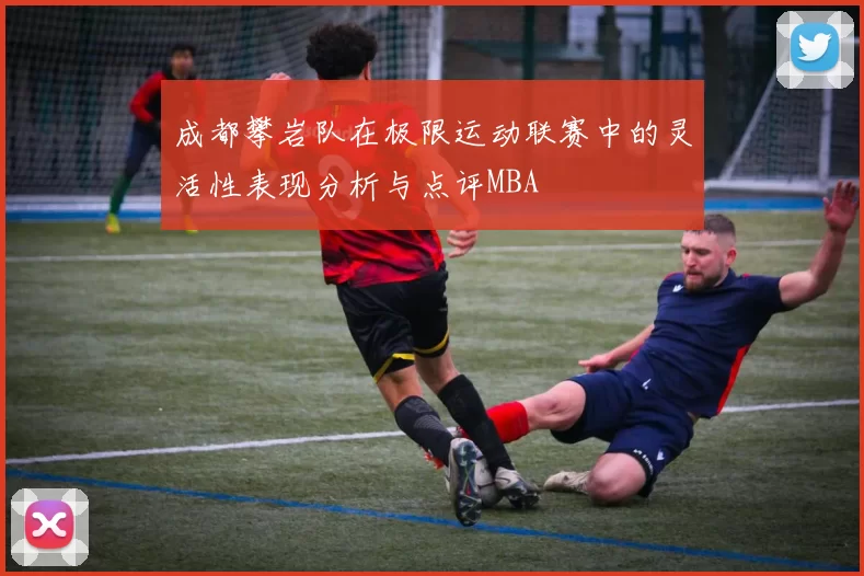 成都攀岩队在极限运动联赛中的灵活性表现分析与点评MBA