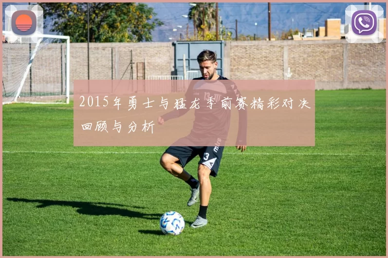 2015年勇士与猛龙季前赛精彩对决回顾与分析