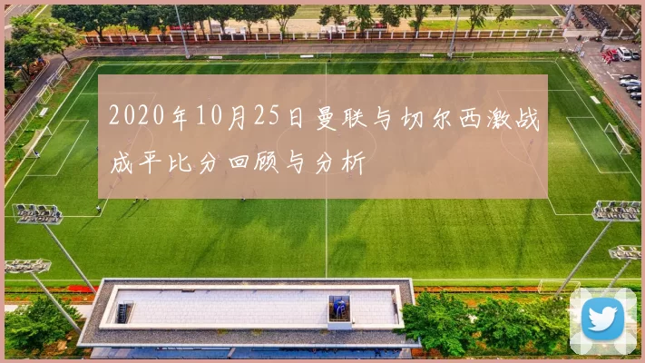 2020年10月25日曼联与切尔西激战成平比分回顾与分析