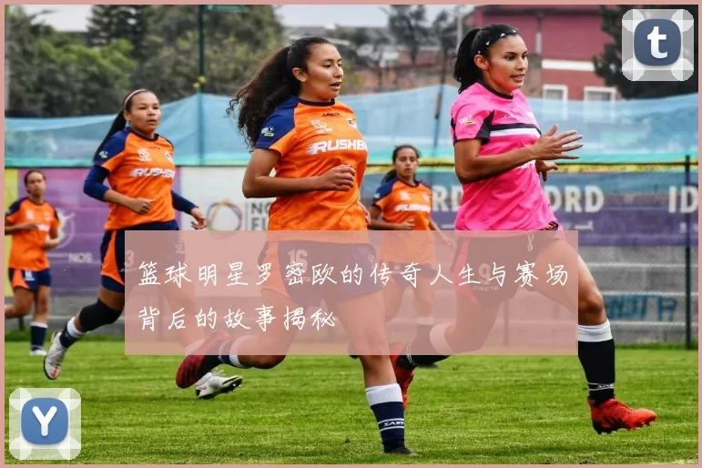 篮球明星罗密欧的传奇人生与赛场背后的故事揭秘