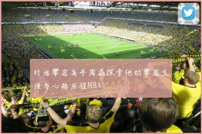 对话攀岩高手周磊探索他的攀岩生涯与心路历程MBA