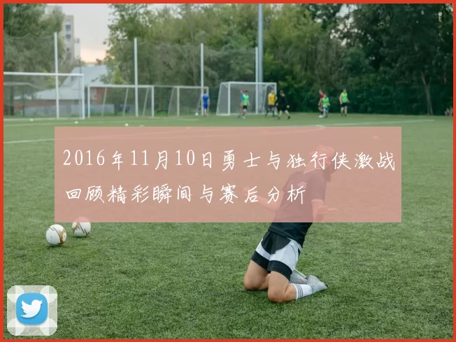 2016年11月10日勇士与独行侠激战回顾精彩瞬间与赛后分析