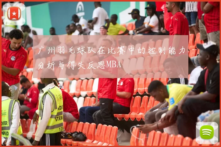 广州羽毛球队在比赛中的控制能力分析与得失反思MBA