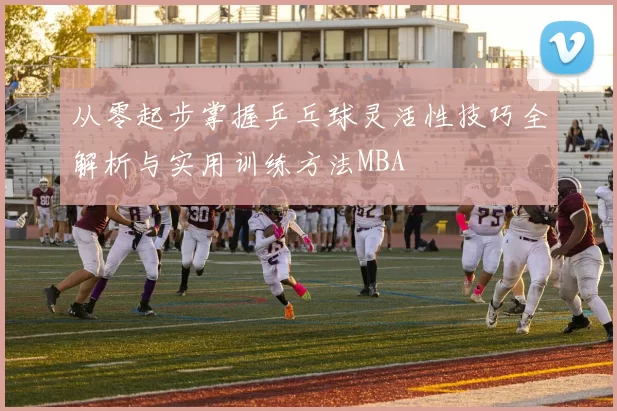 从零起步掌握乒乓球灵活性技巧全解析与实用训练方法MBA