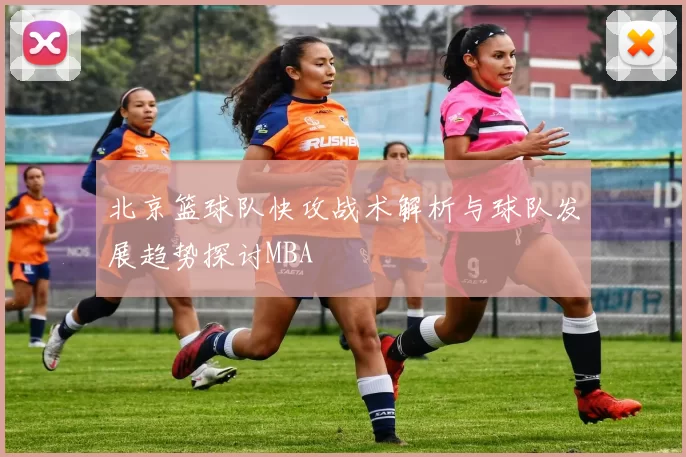 北京篮球队快攻战术解析与球队发展趋势探讨MBA