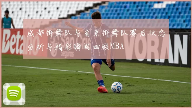 成都街舞队与南京街舞队赛后状态分析与精彩瞬间回顾MBA