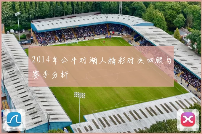 2014年公牛对湖人精彩对决回顾与赛季分析